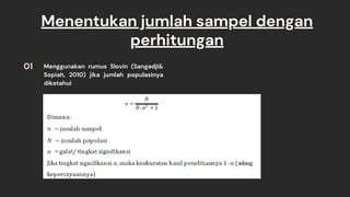 Menentukan jumlah sampel dengan
perhitungan
Menggunakan rumus Slovin (Sangadji&
Sopiah, 2010) jika jumlah populasinya
dike...