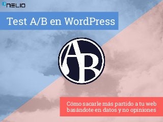 Test A/B en WordPress 
Cómo sacarle más partido a tu web 
basándote en datos y no opiniones 
 