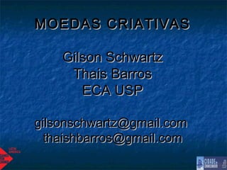 MOEDAS CRIATIVAS

    Gilson Schwartz
     Thais Barros
       ECA USP

gilsonschwartz@gmail.com
  thaishbarros@gmail.com
 