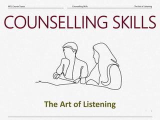 1
|
The Art of Listening
Counselling Skills
MTL Course Topics
COUNSELLING SKILLS
The Art of Listening
 