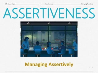 1
|
Managing Assertively
Assertiveness
MTL Course Topics
ASSERTIVENESS
Managing Assertively
 
