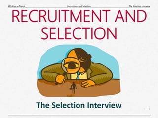 1
|
The Selection Interview
Recruitment and Selection
MTL Course Topics
RECRUITMENT AND
SELECTION
The Selection Interview
 