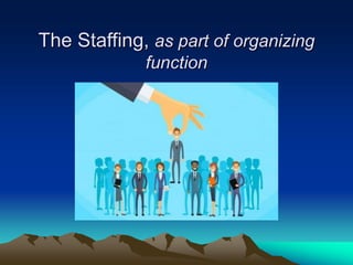 The Staffing, as part of organizing
function
 