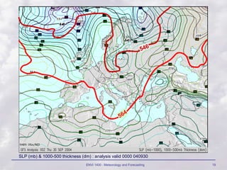 ENVI 1400 : Meteorology and Forecasting 19
SLP (mb) & 1000-500 thickness (dm) : analysis valid 0000 040930
 