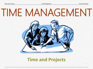 1
|
Time and Projects
Time Management
MTL Course Topics
Time and Projects
TIME MANAGEMENT
 