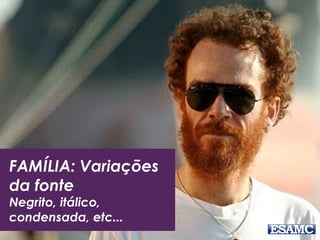 FAMÍLIA: Variações
da fonte
Negrito, itálico,
condensada, etc...
 