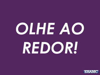 OLHE AO
REDOR!
 