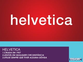 HELVETICA
1.CRIADA EM 1957
2.LEGÍVEL EM QUALQUER CIRCUNSTÂNCIA
3.UTILIZE SEMPRE QUE TIVER ALGUMA DÚVIDA
 