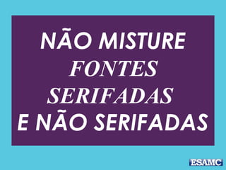 NÃO MISTURE
FONTES
SERIFADAS
E NÃO SERIFADAS
 