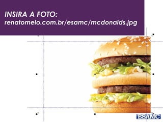 INSIRA A FOTO:
renatomelo.com.br/esamc/mcdonalds.jpg
 