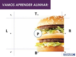 VAMOS APRENDER ALINHAR:
L R
T
B
P
 