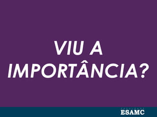 VIU A
IMPORTÂNCIA?
 