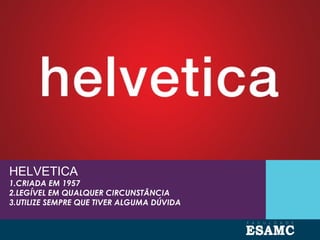 HELVETICA
1.CRIADA EM 1957
2.LEGÍVEL EM QUALQUER CIRCUNSTÂNCIA
3.UTILIZE SEMPRE QUE TIVER ALGUMA DÚVIDA
 