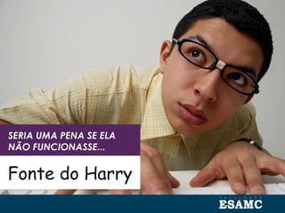 SERIA UMA PENA SE ELA
NÃO FUNCIONASSE...
Fonte do Harry
 