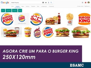 AGORA CRIE UM PARA O BURGER KING
250X120mm
 
