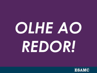 OLHE AO
REDOR!
 