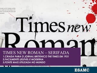 TIMES NEW ROMAN – SERIFADA
1.CRIADA PARA O JORNAL BRITÂNICO THE TIMES EM 1931
2.FACILMENTE LEGÍVEL E MODERNA
3.FONTE MAIS UTILIZADA NO MUNDO
 