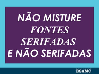 NÃO MISTURE
FONTES
SERIFADAS
E NÃO SERIFADAS
 