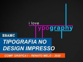 TIPOGRAFIA NO
DESIGN IMPRESSO
COMP. GRÁFICA I – RENATO MELO – 2020
 