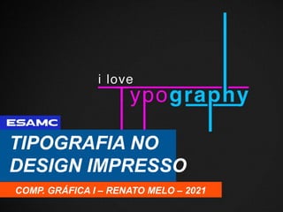 TIPOGRAFIA NO
DESIGN IMPRESSO
COMP. GRÁFICA I – RENATO MELO – 2021
 