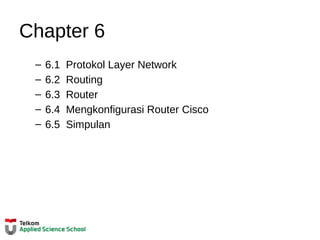 Chapter 6
– 6.1 Protokol Layer Network
– 6.2 Routing
– 6.3 Router
– 6.4 Mengkonfigurasi Router Cisco
– 6.5 Simpulan
 