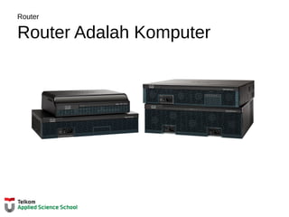 Router
Router Adalah Komputer
 
