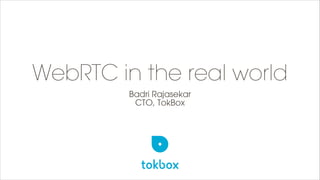 WebRTC in the real world
Badri Rajasekar
CTO, TokBox
 
