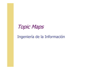 Topic Maps
Ingeniería de la Información
Ingeniería de la Información
 