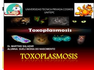 TOXOPLASMOSIS
UNIVERSIDADTECNICA PRIVADA COSMOS
UNITEPC
Dr. MARTINS SALAZAR
ALUMNA: SUELÍ BESSA DO NASCIMENTO
 