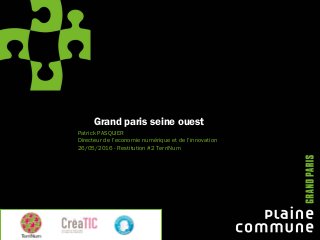 Grand paris seine ouest
Patrick PASQUIER
Directeur de l’economie numérique et de l’innovation
26/05/2016 - Restitution #2 TerriNum
 