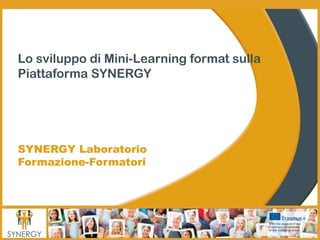 1
Lo sviluppo di Mini-Learning format sulla
Piattaforma SYNERGY
SYNERGY Laboratorio
Formazione-Formatori
 