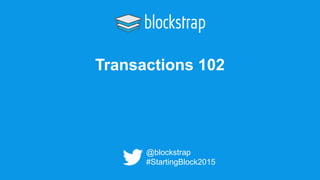 Transactions 102
@blockstrap
#StartingBlock2015
 