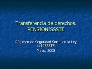 Transferencia de derechos. PENSIONISSSTE Régimen de Seguridad Social en la Ley del ISSSTE Mayo, 2008 