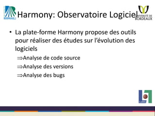 Harmony: Observatoire Logiciel
• La plate-forme Harmony propose des outils
pour réaliser des études sur l’évolution des
lo...