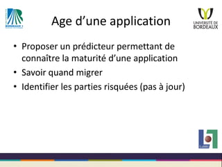 Age d’une application
• Proposer un prédicteur permettant de
connaître la maturité d’une application
• Savoir quand migrer...
