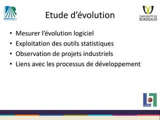 Etude d’évolution
• Mesurer l’évolution logiciel
• Exploitation des outils statistiques
• Observation de projets industrie...