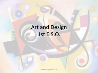 Art and Design
1st E.S.O.
RAMON DE FRANCISCO
 