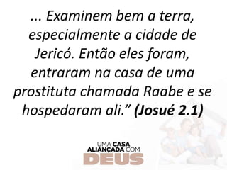 ... Examinem bem a terra,
especialmente a cidade de
Jericó. Então eles foram,
entraram na casa de uma
prostituta chamada Raabe e se
hospedaram ali.” (Josué 2.1)
 
