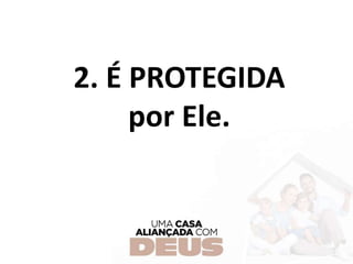 2. É PROTEGIDA
por Ele.
 
