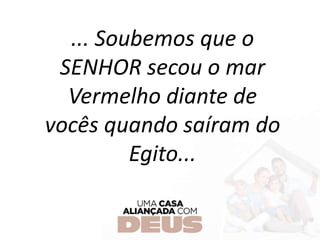 ... Soubemos que o
SENHOR secou o mar
Vermelho diante de
vocês quando saíram do
Egito...
 