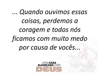 ... Quando ouvimos essas
coisas, perdemos a
coragem e todos nós
ficamos com muito medo
por causa de vocês...
 