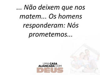 ... Não deixem que nos
matem... Os homens
responderam: Nós
prometemos...
 