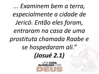 ... Examinem bem a terra,
especialmente a cidade de
Jericó. Então eles foram,
entraram na casa de uma
prostituta chamada Raabe e
se hospedaram ali.”
(Josué 2.1)
 
