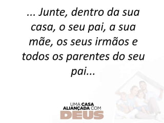 ... Junte, dentro da sua
casa, o seu pai, a sua
mãe, os seus irmãos e
todos os parentes do seu
pai...
 