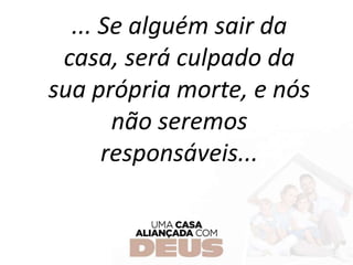 ... Se alguém sair da
casa, será culpado da
sua própria morte, e nós
não seremos
responsáveis...
 