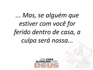 ... Mas, se alguém que
estiver com você for
ferido dentro de casa, a
culpa será nossa...
 