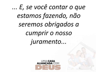 ... E, se você contar o que
estamos fazendo, não
seremos obrigados a
cumprir o nosso
juramento...
 