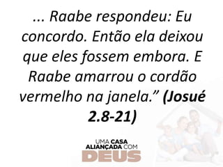 ... Raabe respondeu: Eu
concordo. Então ela deixou
que eles fossem embora. E
Raabe amarrou o cordão
vermelho na janela.” (Josué
2.8-21)
 