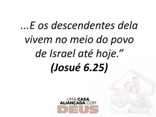...E os descendentes dela
vivem no meio do povo
de Israel até hoje.”
(Josué 6.25)
 