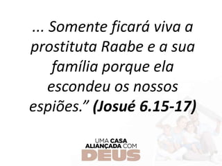 ... Somente ficará viva a
prostituta Raabe e a sua
família porque ela
escondeu os nossos
espiões.” (Josué 6.15-17)
 